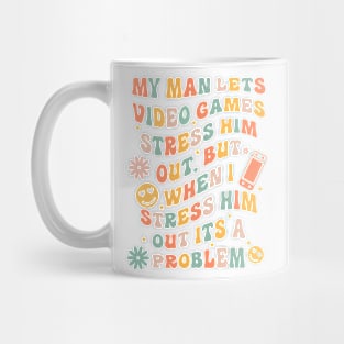 My Man Lets Video Games Stress Him Out But When I Stress Him Out Its A Problem Mug